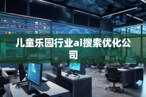 兒童樂園行業(yè)ai搜索優(yōu)化公司