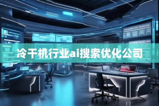 冷干機行業(yè)ai搜索優(yōu)化公司