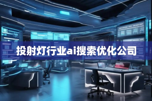 投射燈行業ai搜索優化公司