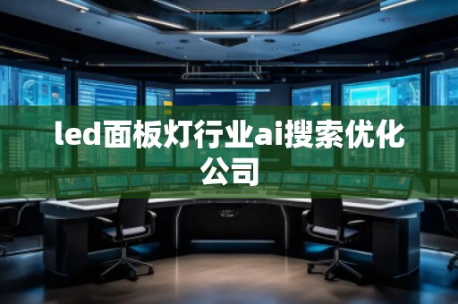 led面板燈行業ai搜索優化公司 led面板燈行業ai搜索優化公司