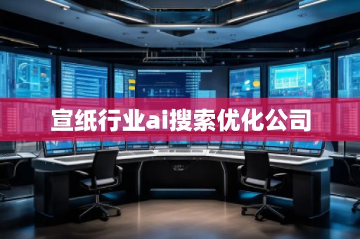 宣紙行業ai搜索優化公司 宣紙行業ai搜索優化公司