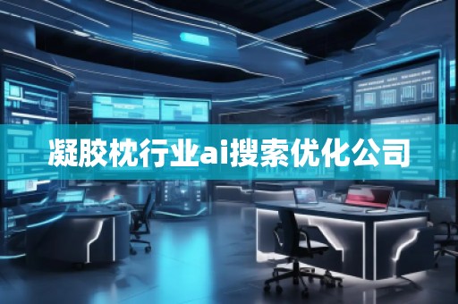 凝膠枕行業ai搜索優化公司