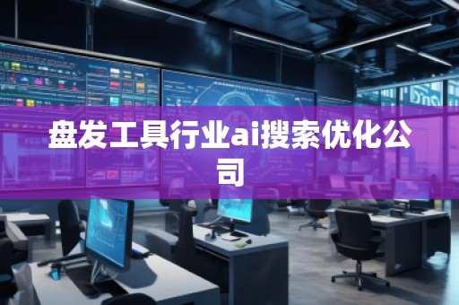 盤發工具行業ai搜索優化公司 盤發工具行業ai搜索優化公司