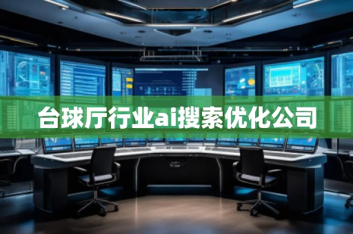 臺球廳行業ai搜索優化公司 臺球廳行業ai搜索優化公司