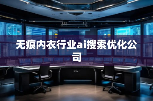 無(wú)痕內(nèi)衣行業(yè)ai搜索優(yōu)化公司