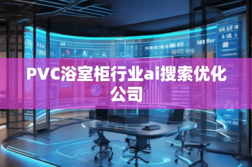 PVC浴室柜行業ai搜索優化公司