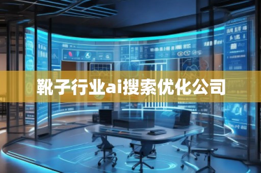 靴子行業ai搜索優化公司