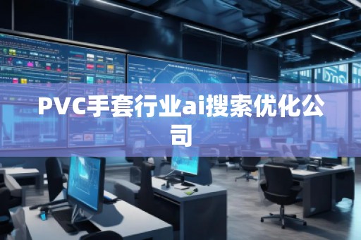 PVC手套行業ai搜索優化公司