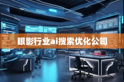 眼影行業ai搜索優化公司