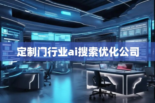 定制門行業(yè)ai搜索優(yōu)化公司 定制門行業(yè)ai搜索優(yōu)化公司