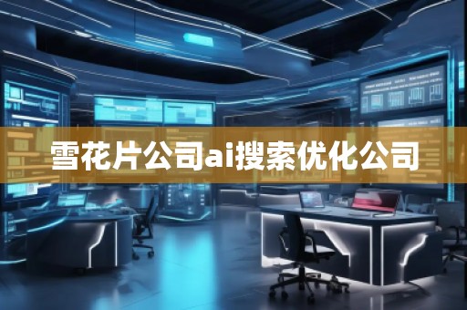 雪花片公司ai搜索優化公司