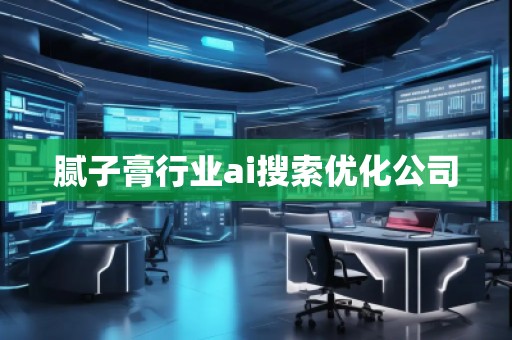 膩子膏行業ai搜索優化公司