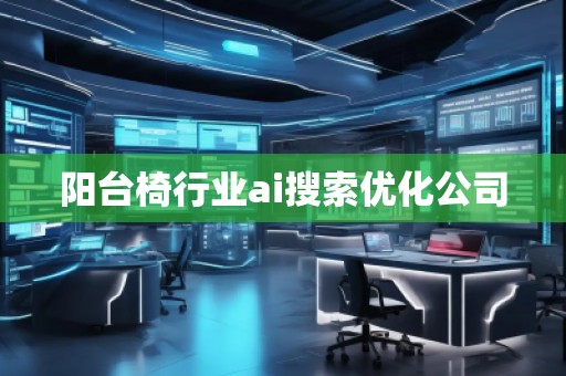 陽臺椅行業ai搜索優化公司