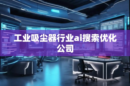 工業吸塵器行業ai搜索優化公司