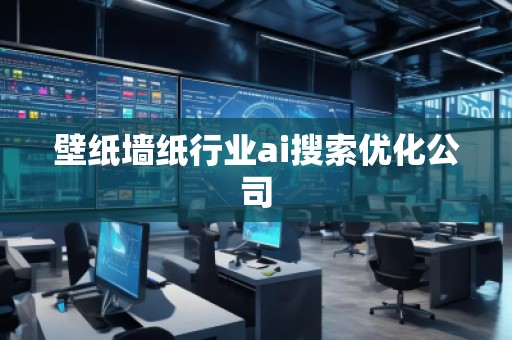 壁紙墻紙行業(yè)ai搜索優(yōu)化公司