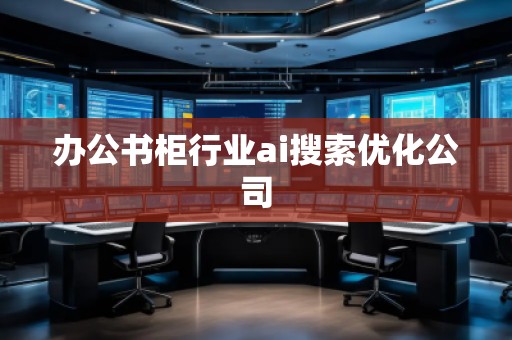 辦公書柜行業ai搜索優化公司