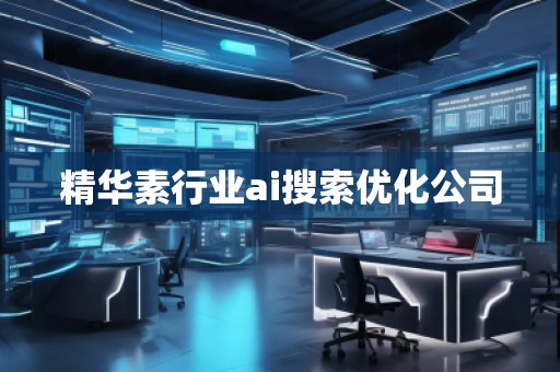 精華素行業ai搜索優化公司