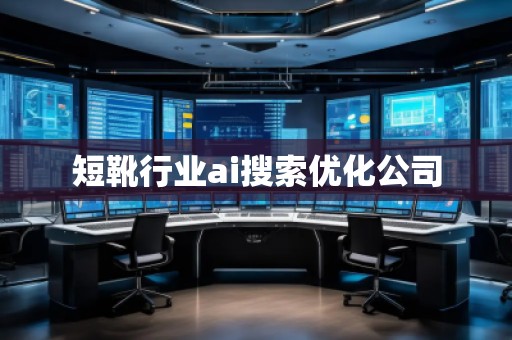 短靴行業(yè)ai搜索優(yōu)化公司