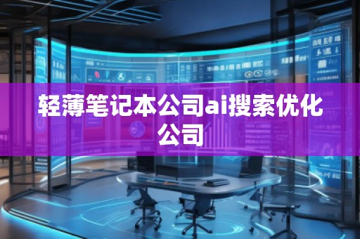 輕薄筆記本公司ai搜索優(yōu)化公司