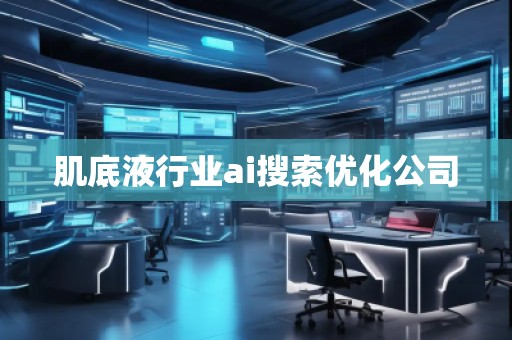 肌底液行業ai搜索優化公司