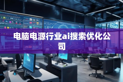 電腦電源行業ai搜索優化公司