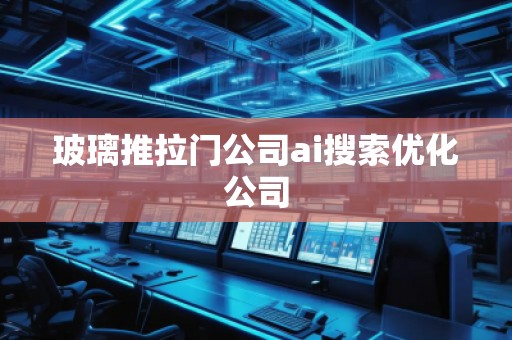 玻璃推拉門公司ai搜索優化公司