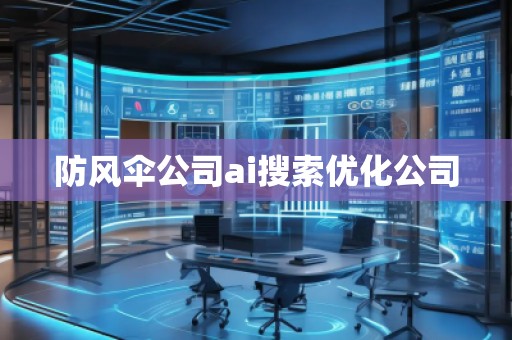防風傘公司ai搜索優化公司 防風傘公司ai搜索優化公司