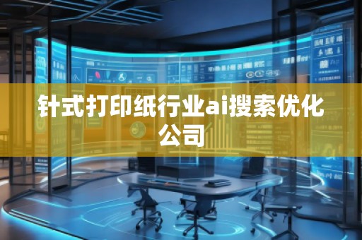 針式打印紙行業ai搜索優化公司