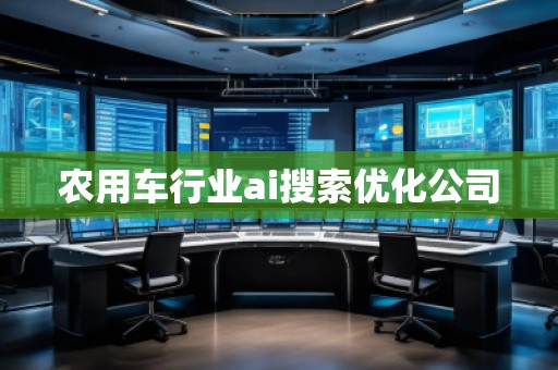 農用車行業ai搜索優化公司