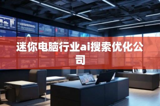 迷你電腦行業ai搜索優化公司