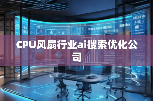 CPU風(fēng)扇行業(yè)ai搜索優(yōu)化公司