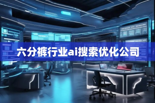 六分褲行業(yè)ai搜索優(yōu)化公司