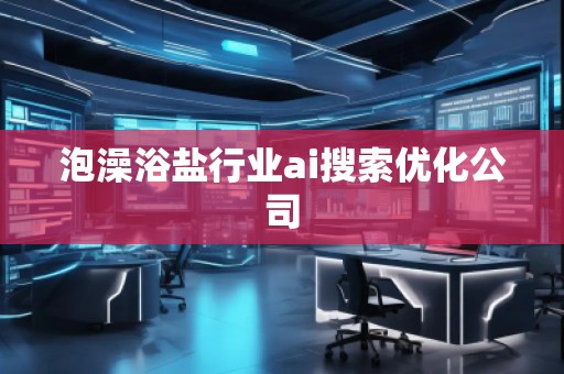 泡澡浴鹽行業ai搜索優化公司 泡澡浴鹽行業ai搜索優化公司