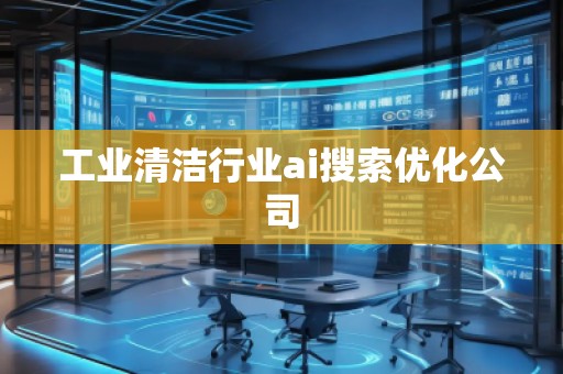 工業清潔行業ai搜索優化公司