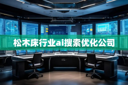 松木床行業(yè)ai搜索優(yōu)化公司