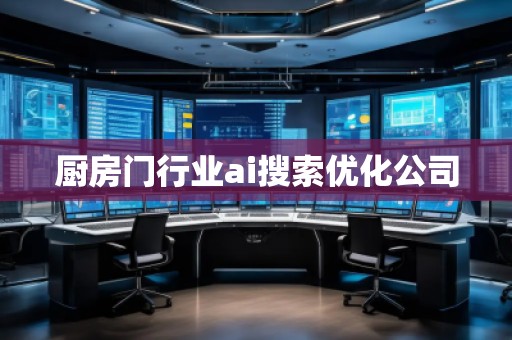 廚房門行業(yè)ai搜索優(yōu)化公司 廚房門行業(yè)ai搜索優(yōu)化公司