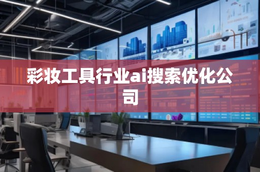 彩妝工具行業ai搜索優化公司 彩妝工具行業ai搜索優化公司