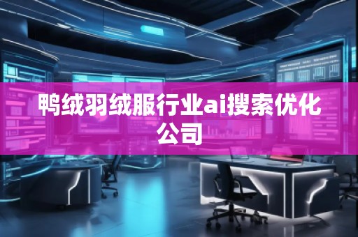 鴨絨羽絨服行業ai搜索優化公司