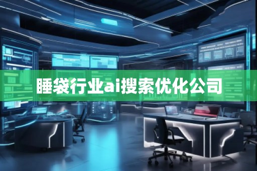 睡袋行業ai搜索優化公司