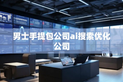 男士手提包公司ai搜索優化公司