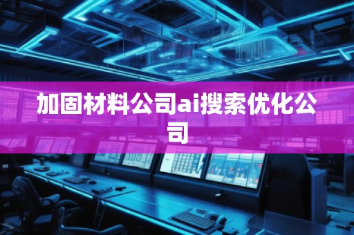 加固材料公司ai搜索優化公司