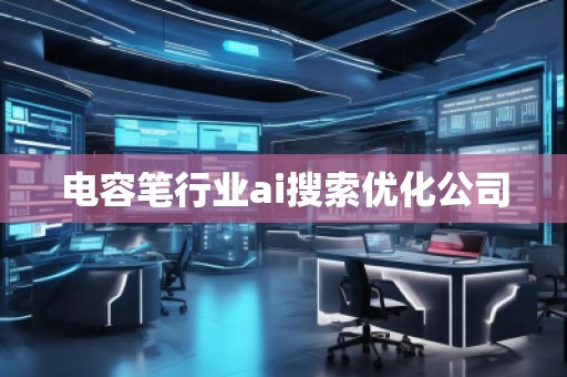 電容筆行業ai搜索優化公司