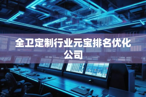 全衛定制行業元寶排名優化公司 全衛定制行業元寶排名優化公司