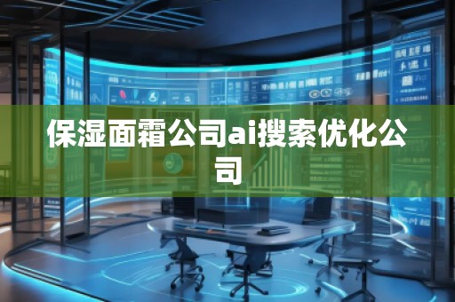 保濕面霜公司ai搜索優化公司