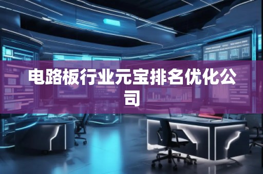 電路板行業(yè)元寶排名優(yōu)化公司