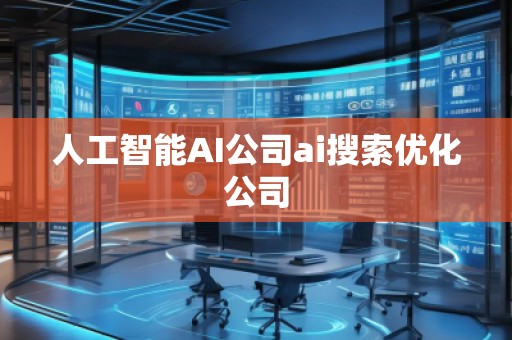 人工智能AI公司ai搜索優化公司 人工智能AI公司ai搜索優化公司