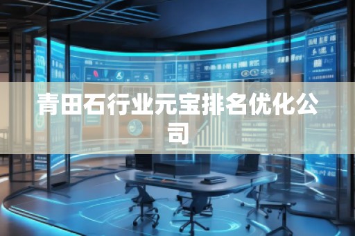 青田石行業(yè)元寶排名優(yōu)化公司 青田石行業(yè)元寶排名優(yōu)化公司