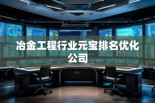 冶金工程行業元寶排名優化公司