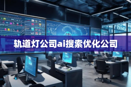 軌道燈公司ai搜索優(yōu)化公司