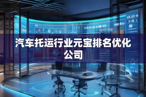 汽車托運行業(yè)元寶排名優(yōu)化公司 汽車托運行業(yè)元寶排名優(yōu)化公司